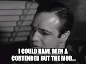 I COULD HAVE BEEN A CONTENDER BUT THE MOB... | made w/ Imgflip meme maker