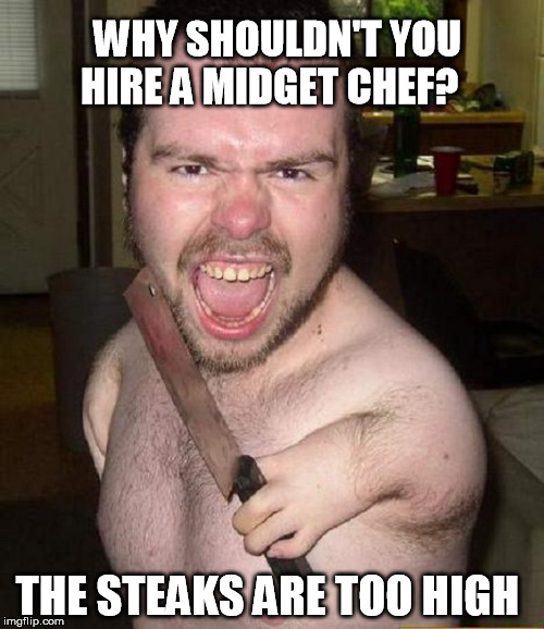 The steaks are too high | WHY SHOULDN'T YOU HIRE A MIDGET CHEF? THE STEAKS ARE TOO HIGH | image tagged in midgets,midget,chef,angry midget | made w/ Imgflip meme maker