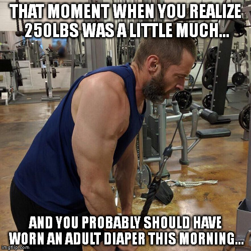 THAT MOMENT WHEN YOU REALIZE 250LBS WAS A LITTLE MUCH... AND YOU PROBABLY SHOULD HAVE WORN AN ADULT DIAPER THIS MORNING... | image tagged in hujackman | made w/ Imgflip meme maker