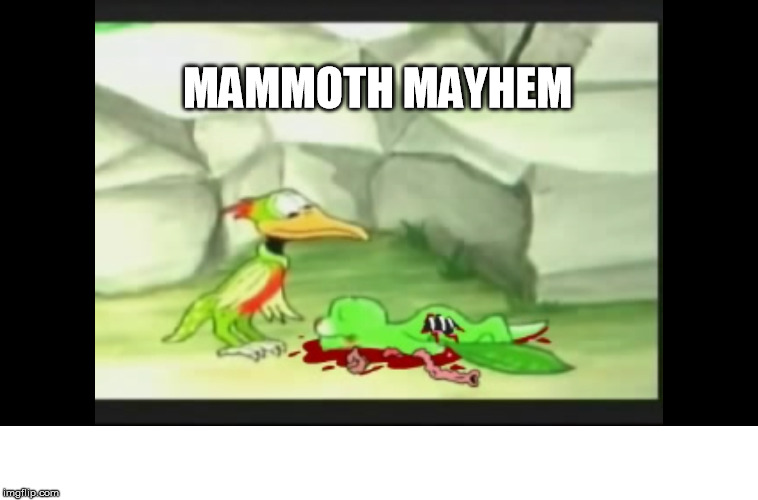 MAMMOTH MAYHEM | image tagged in youtube poop | made w/ Imgflip meme maker