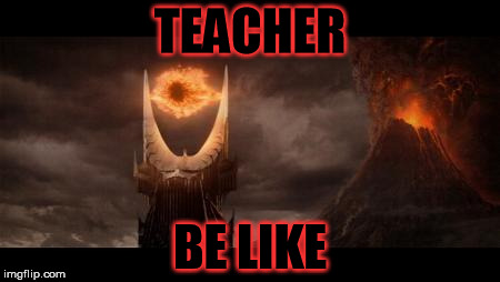 Eye Of Sauron | TEACHER; BE LIKE | image tagged in memes,eye of sauron | made w/ Imgflip meme maker