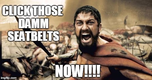 Sparta Leonidas Meme | CLICK THOSE DAMM SEATBELTS NOW!!!! | image tagged in memes,sparta leonidas | made w/ Imgflip meme maker