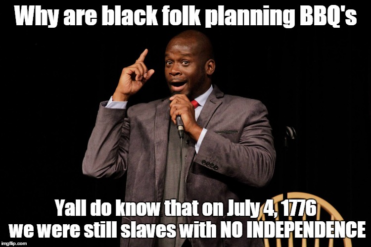 Why are black folk planning BBQ's; Yall do know that on July 4, 1776 we were still slaves with NO INDEPENDENCE | image tagged in fourth of july,backyard,abraham lincoln,slavery | made w/ Imgflip meme maker