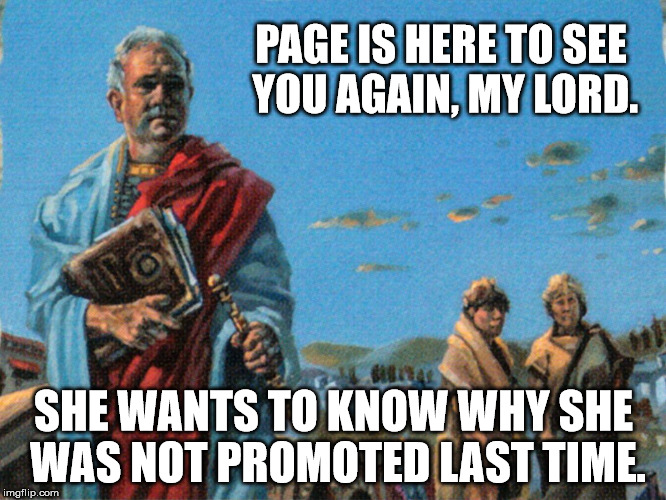 Bad News Patrician | PAGE IS HERE TO SEE YOU AGAIN, MY LORD. SHE WANTS TO KNOW WHY SHE WAS NOT PROMOTED LAST TIME. | image tagged in bad news patrician | made w/ Imgflip meme maker