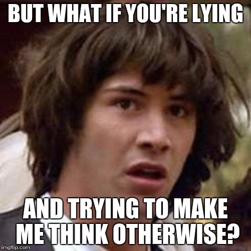 Conspiracy Keanu Meme | BUT WHAT IF YOU'RE LYING AND TRYING TO MAKE ME THINK OTHERWISE? | image tagged in memes,conspiracy keanu | made w/ Imgflip meme maker