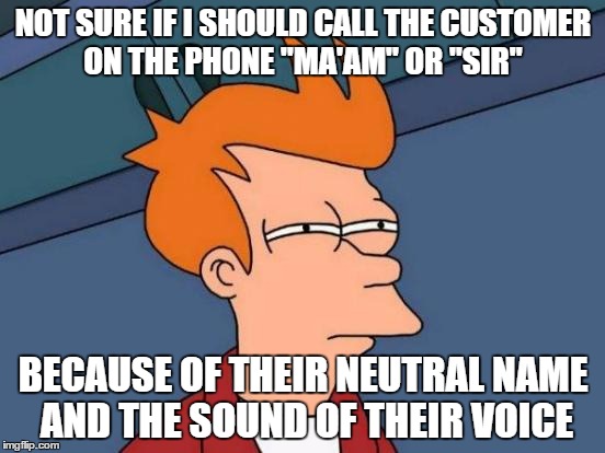 The Double Whammy  | NOT SURE IF I SHOULD CALL THE CUSTOMER ON THE PHONE "MA'AM" OR "SIR"; BECAUSE OF THEIR NEUTRAL NAME AND THE SOUND OF THEIR VOICE | image tagged in memes,futurama fry | made w/ Imgflip meme maker