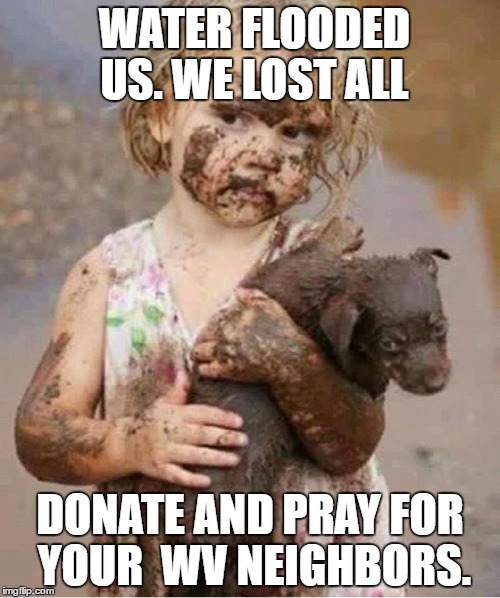 WATER FLOODED US. WE LOST ALL; DONATE AND PRAY FOR YOUR  WV NEIGHBORS. | image tagged in wvgirl | made w/ Imgflip meme maker