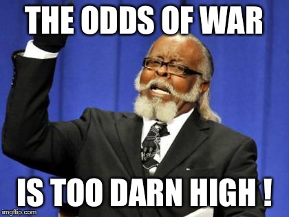Too Damn High Meme | THE ODDS OF WAR IS TOO DARN HIGH ! | image tagged in memes,too damn high | made w/ Imgflip meme maker