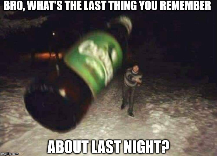 BRO, WHAT'S THE LAST THING YOU REMEMBER; ABOUT LAST NIGHT? | image tagged in bottle in face | made w/ Imgflip meme maker