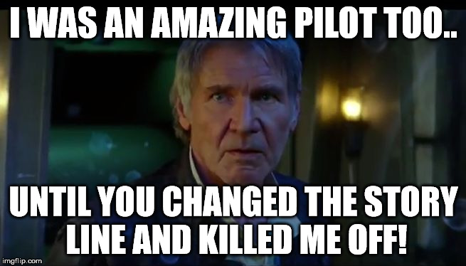 A great story line will never die! Han Solo not die. He still had many adventures before he originally died. | I WAS AN AMAZING PILOT TOO.. UNTIL YOU CHANGED THE STORY LINE AND KILLED ME OFF! | image tagged in star wars,han solo,original | made w/ Imgflip meme maker