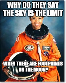 Mae Jemison | WHY DO THEY SAY THE SKY IS THE LIMIT; WHEN THERE ARE FOOTPRINTS ON THE MOON? | image tagged in mae jemison | made w/ Imgflip meme maker