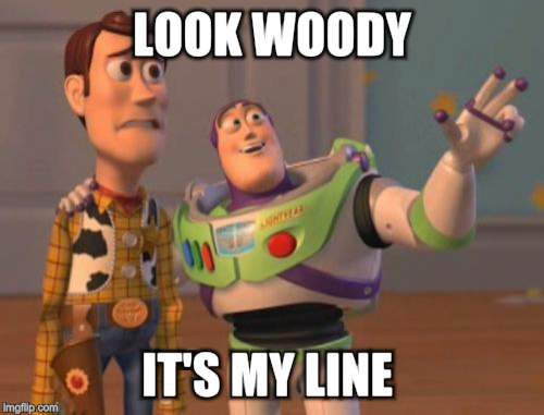 X, X Everywhere Meme | LOOK WOODY IT'S MY LINE | image tagged in memes,x x everywhere | made w/ Imgflip meme maker