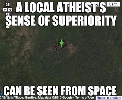 Holy Cow ! | A LOCAL ATHEIST'S SENSE OF SUPERIORITY; CAN BE SEEN FROM SPACE | image tagged in seen from space | made w/ Imgflip meme maker
