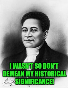 I WASN'T SO DON'T DEMEAN MY HISTORICAL SIGNIFICANCE! | made w/ Imgflip meme maker