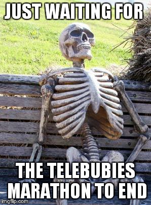 Waiting Skeleton | JUST WAITING FOR; THE TELEBUBIES MARATHON TO END | image tagged in memes,waiting skeleton | made w/ Imgflip meme maker