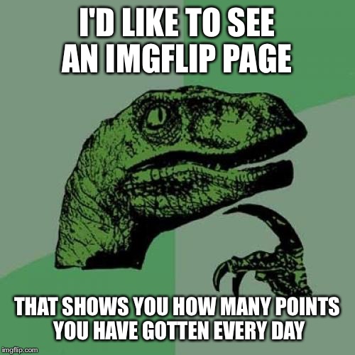 Kind of like social blade | I'D LIKE TO SEE AN IMGFLIP PAGE; THAT SHOWS YOU HOW MANY POINTS YOU HAVE GOTTEN EVERY DAY | image tagged in memes,philosoraptor,imgflip ideas | made w/ Imgflip meme maker
