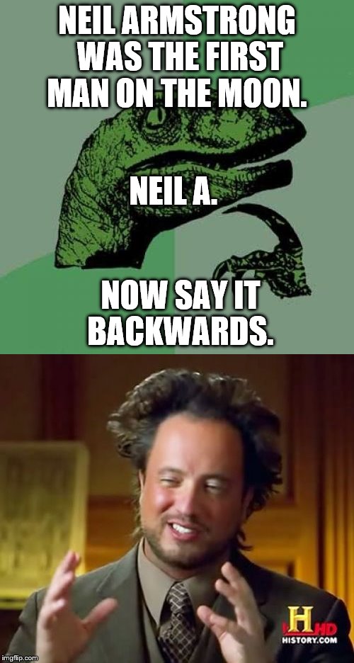 NEIL ARMSTRONG WAS THE FIRST MAN ON THE MOON. NEIL A. NOW SAY IT BACKWARDS. | image tagged in ancient aliens,philosoraptor,memes | made w/ Imgflip meme maker