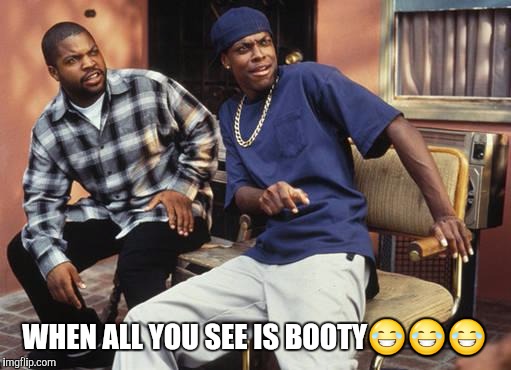 Friday 212 | WHEN ALL YOU SEE IS BOOTY😂😂😂 | image tagged in friday 212 | made w/ Imgflip meme maker