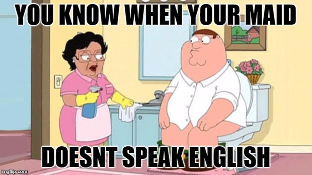 YOU KNOW WHEN YOUR MAID; DOESNT SPEAK ENGLISH | image tagged in consuela and peter bathroom | made w/ Imgflip meme maker