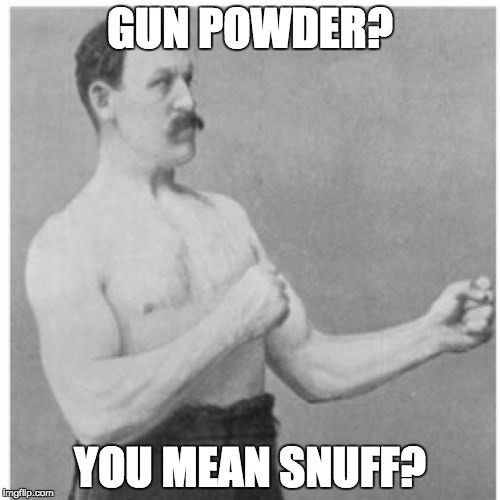 Overly Manly Man | GUN POWDER? YOU MEAN SNUFF? | image tagged in memes,overly manly man | made w/ Imgflip meme maker