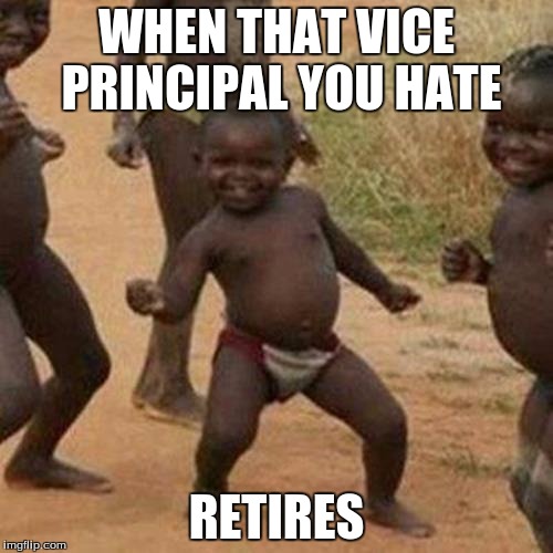 Third World Success Kid | WHEN THAT VICE PRINCIPAL YOU HATE; RETIRES | image tagged in memes,third world success kid | made w/ Imgflip meme maker