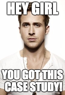 Ryan Gosling Meme | HEY GIRL; YOU GOT THIS CASE STUDY! | image tagged in memes,ryan gosling | made w/ Imgflip meme maker