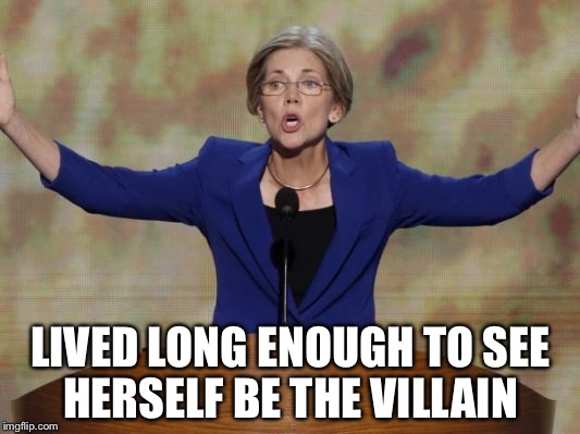 Whose the Villain Now? | LIVED LONG ENOUGH TO SEE HERSELF BE THE VILLAIN | image tagged in elizabeth warren,hillary clinton,election 2016,senator | made w/ Imgflip meme maker