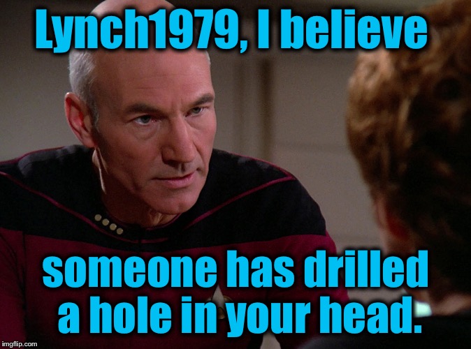 Lynch1979, I believe someone has drilled a hole in your head. | made w/ Imgflip meme maker
