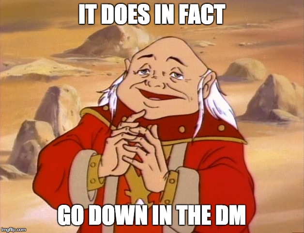 Dungeon Master Knows | IT DOES IN FACT; GO DOWN IN THE DM | image tagged in dungeons and dragons,it goes down in the dm | made w/ Imgflip meme maker
