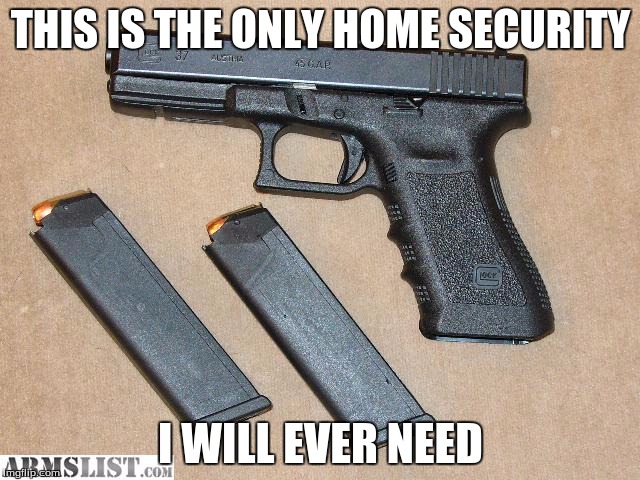 THIS IS THE ONLY HOME SECURITY; I WILL EVER NEED | image tagged in glock 37 | made w/ Imgflip meme maker