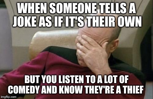 Captain Picard Facepalm Meme | WHEN SOMEONE TELLS A JOKE AS IF IT'S THEIR OWN; BUT YOU LISTEN TO A LOT OF COMEDY AND KNOW THEY'RE A THIEF | image tagged in memes,captain picard facepalm | made w/ Imgflip meme maker