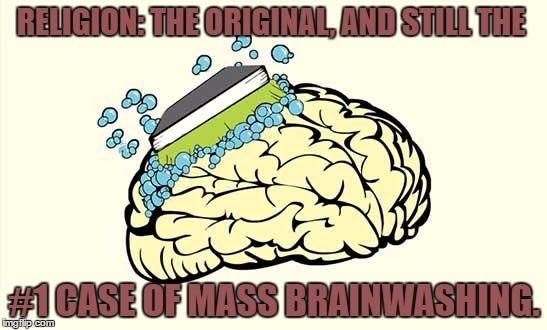 Brainwashing. | RELIGION: THE ORIGINAL, AND STILL THE; #1 CASE OF MASS BRAINWASHING. | image tagged in religion,indoctrination,brainwashing,brainwashed | made w/ Imgflip meme maker