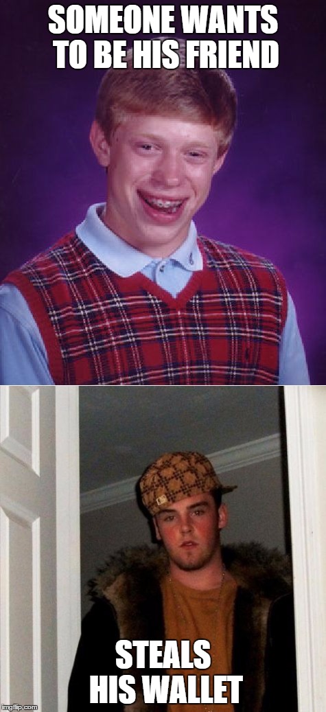 "Hey Mom, I'm Going To Hang Out With My New Friend Steve! I'm Taking My Birthday Money From Grandma"  | SOMEONE WANTS TO BE HIS FRIEND; STEALS HIS WALLET | image tagged in bad luck brian,scumbag steve | made w/ Imgflip meme maker
