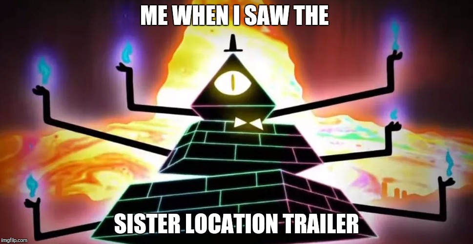Bill cipher angry | ME WHEN I SAW THE; SISTER LOCATION TRAILER | image tagged in bill cipher angry | made w/ Imgflip meme maker
