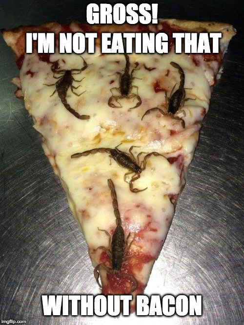 As if! | GROSS! I'M NOT EATING THAT; WITHOUT BACON | image tagged in scorpion pizza,bacon,pizza,scorpion | made w/ Imgflip meme maker