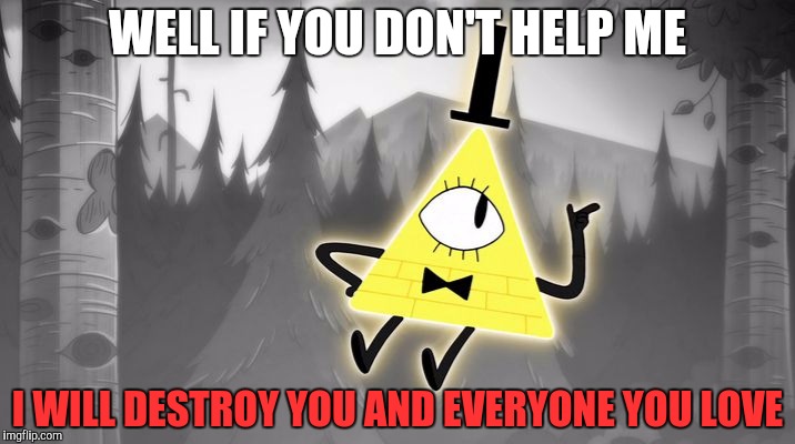 Bill Cipher | WELL IF YOU DON'T HELP ME; I WILL DESTROY YOU AND EVERYONE YOU LOVE | image tagged in bill cipher | made w/ Imgflip meme maker