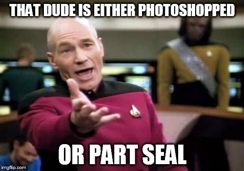 Picard Wtf Meme | THAT DUDE IS EITHER PHOTOSHOPPED OR PART SEAL | image tagged in memes,picard wtf | made w/ Imgflip meme maker