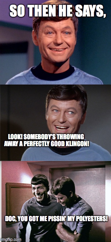KLINGON JOKES | SO THEN HE SAYS, LOOK! SOMEBODY'S THROWING AWAY A PERFECTLY GOOD KLINGON! DOC, YOU GOT ME PISSIN' MY POLYESTERS! | image tagged in klingon jokes,star trek | made w/ Imgflip meme maker