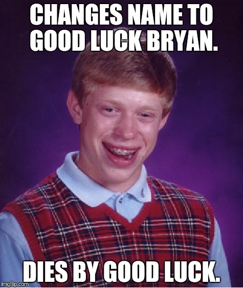 Bad Luck Brian | CHANGES NAME TO GOOD LUCK BRYAN. DIES BY GOOD LUCK. | image tagged in memes,bad luck brian | made w/ Imgflip meme maker
