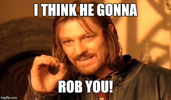 One Does Not Simply Meme | I THINK HE GONNA ROB YOU! | image tagged in memes,one does not simply | made w/ Imgflip meme maker