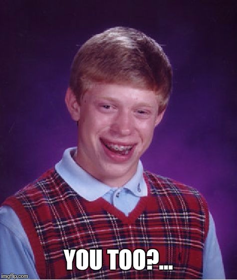 Bad Luck Brian Meme | YOU TOO?... | image tagged in memes,bad luck brian | made w/ Imgflip meme maker