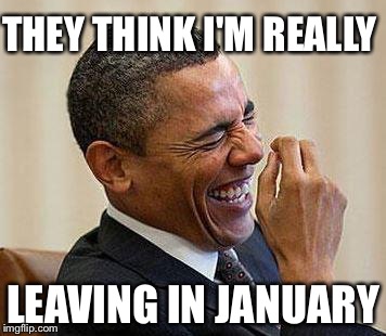 Obama Laughing | THEY THINK I'M REALLY; LEAVING IN JANUARY | image tagged in obama laughing | made w/ Imgflip meme maker