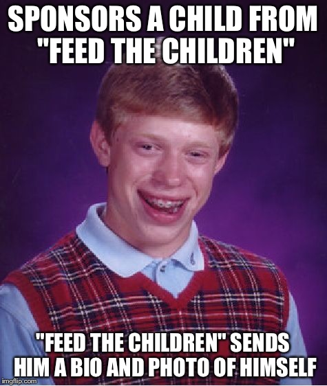 Bad Luck Brian Meme | SPONSORS A CHILD FROM "FEED THE CHILDREN" "FEED THE CHILDREN" SENDS HIM A BIO AND PHOTO OF HIMSELF | image tagged in memes,bad luck brian | made w/ Imgflip meme maker