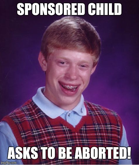 Bad Luck Brian Meme | SPONSORED CHILD ASKS TO BE ABORTED! | image tagged in memes,bad luck brian | made w/ Imgflip meme maker