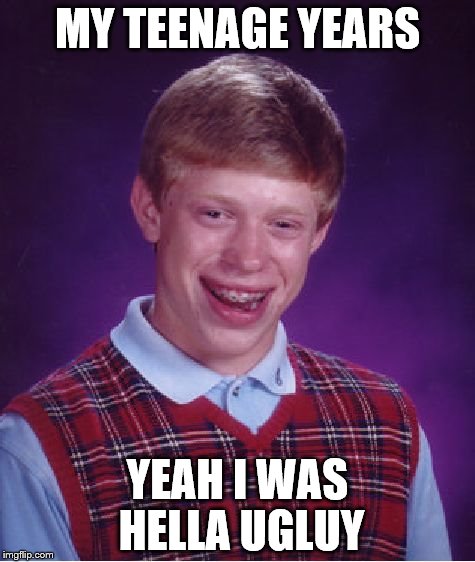 Bad Luck Brian | MY TEENAGE YEARS; YEAH I WAS HELLA UGLUY | image tagged in memes,bad luck brian | made w/ Imgflip meme maker