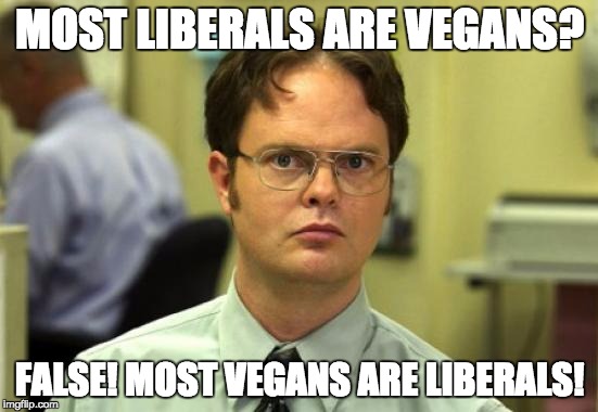 If you want to criticize liberal logic, get your facts right first! | MOST LIBERALS ARE VEGANS? FALSE! MOST VEGANS ARE LIBERALS! | image tagged in memes,dwight schrute | made w/ Imgflip meme maker
