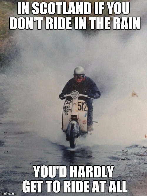 Ride in the rain  | IN SCOTLAND IF YOU DON'T RIDE IN THE RAIN; YOU'D HARDLY GET TO RIDE AT ALL | image tagged in global scooterist,scooter,'murica scooter couple,so true memes | made w/ Imgflip meme maker