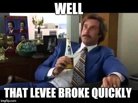 WELL THAT LEVEE BROKE QUICKLY | made w/ Imgflip meme maker