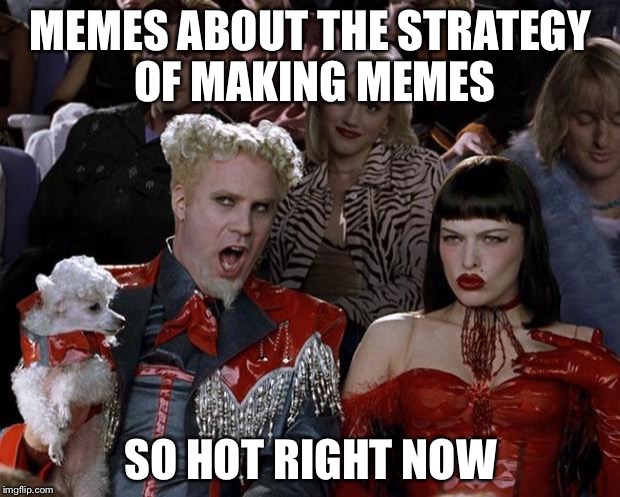 The strategy of creativity | MEMES ABOUT THE STRATEGY OF MAKING MEMES; SO HOT RIGHT NOW | image tagged in memes,mugatu so hot right now | made w/ Imgflip meme maker