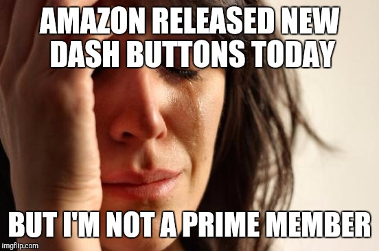 First World Problems Meme | AMAZON RELEASED NEW DASH BUTTONS TODAY; BUT I'M NOT A PRIME MEMBER | image tagged in memes,first world problems | made w/ Imgflip meme maker